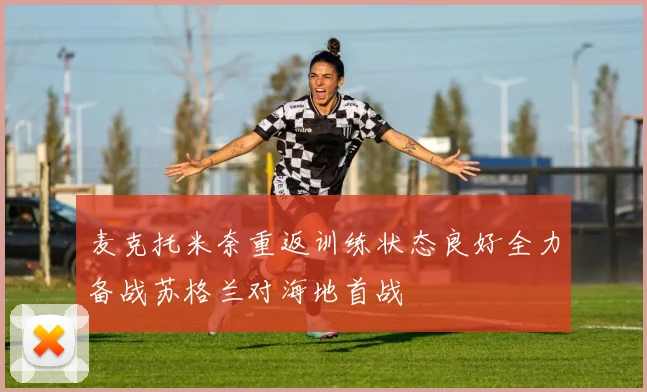 麦克托米奈重返训练状态良好全力备战苏格兰对海地首战