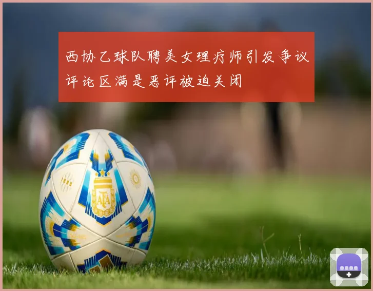西协乙球队聘美女理疗师引发争议评论区满是恶评被迫关闭