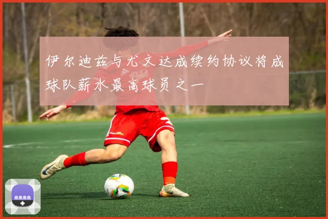 伊尔迪兹与尤文达成续约协议将成球队薪水最高球员之一