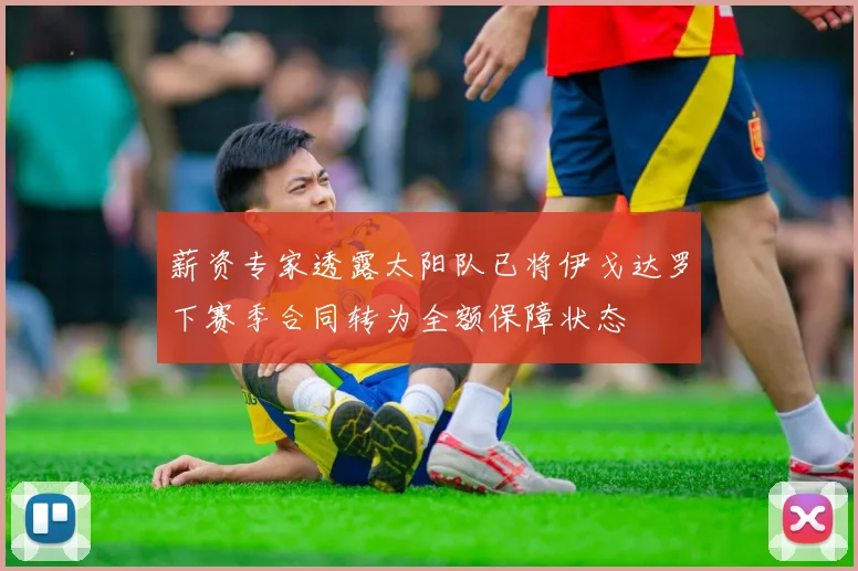 薪资专家透露太阳队已将伊戈达罗下赛季合同转为全额保障状态