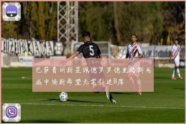巴萨青训新星佩德罗罗德里格斯或成中场新希望无需引进B席