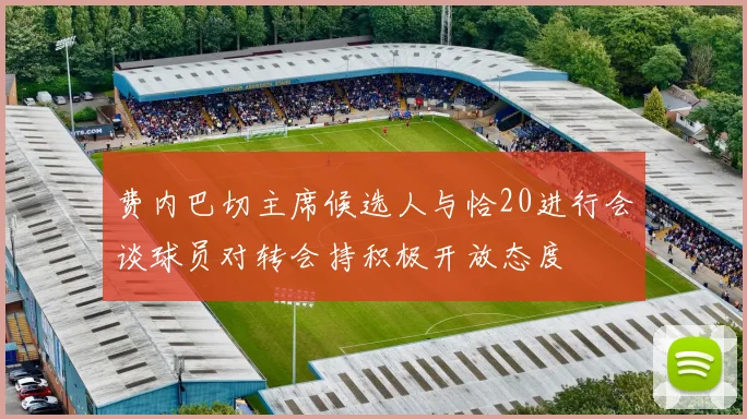 费内巴切主席候选人与恰20进行会谈球员对转会持积极开放态度