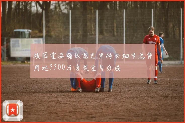埃因霍温确认塞巴里转会细节总费用达5500万含奖金与分成
