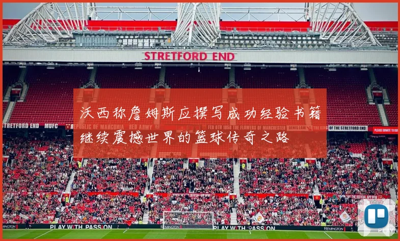 沃西称詹姆斯应撰写成功经验书籍继续震撼世界的篮球传奇之路
